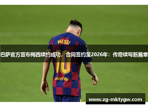 巴萨官方宣布梅西续约成功，合同签约至2026年：传奇续写新篇章