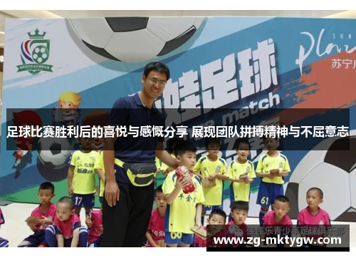 足球比赛胜利后的喜悦与感慨分享 展现团队拼搏精神与不屈意志