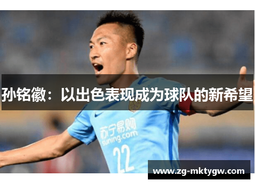孙铭徽：以出色表现成为球队的新希望