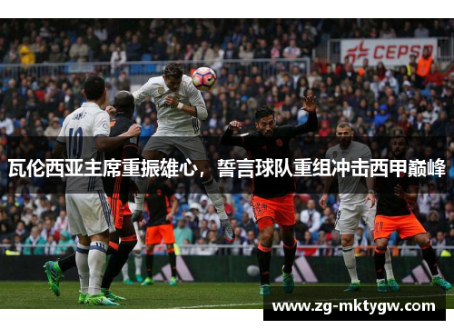 瓦伦西亚主席重振雄心，誓言球队重组冲击西甲巅峰