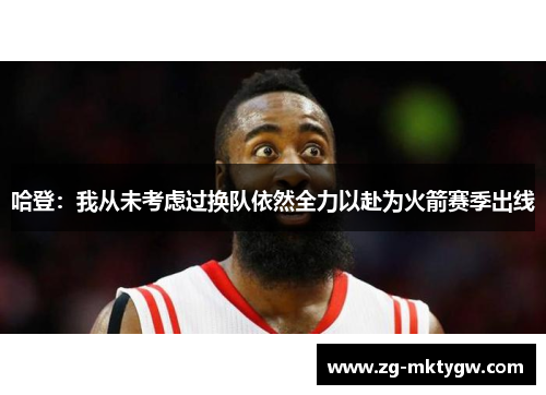 哈登：我从未考虑过换队依然全力以赴为火箭赛季出线