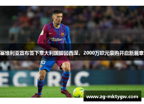 塞维利亚宣布签下意大利国脚因西涅，2000万欧元豪购开启新篇章
