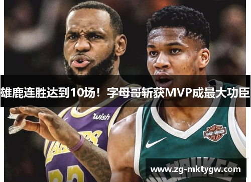 雄鹿连胜达到10场！字母哥斩获MVP成最大功臣