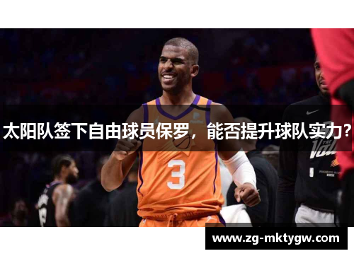 太阳队签下自由球员保罗，能否提升球队实力？