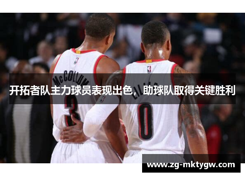 开拓者队主力球员表现出色，助球队取得关键胜利
