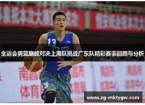 全运会男篮巅峰对决上海队挑战广东队精彩赛事回顾与分析