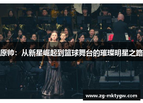 原帅：从新星崛起到篮球舞台的璀璨明星之路