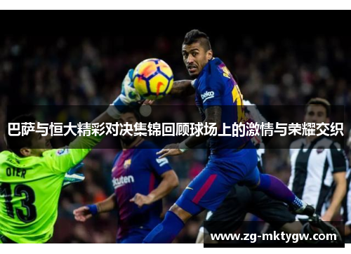 巴萨与恒大精彩对决集锦回顾球场上的激情与荣耀交织