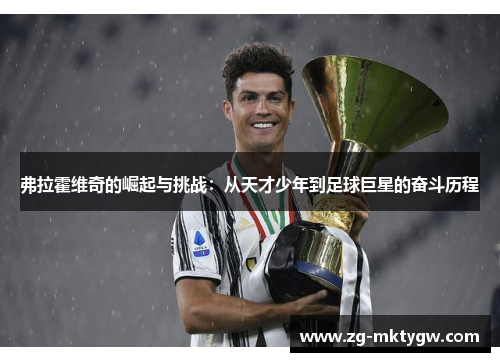 弗拉霍维奇的崛起与挑战：从天才少年到足球巨星的奋斗历程