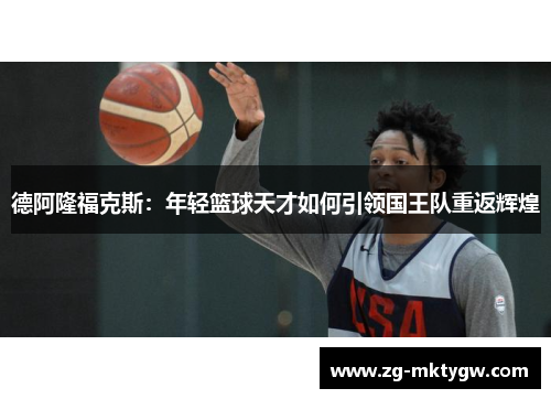 德阿隆福克斯：年轻篮球天才如何引领国王队重返辉煌