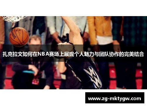 扎克拉文如何在NBA赛场上展现个人魅力与团队协作的完美结合