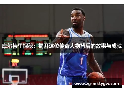 摩尔特里探秘：揭开这位传奇人物背后的故事与成就