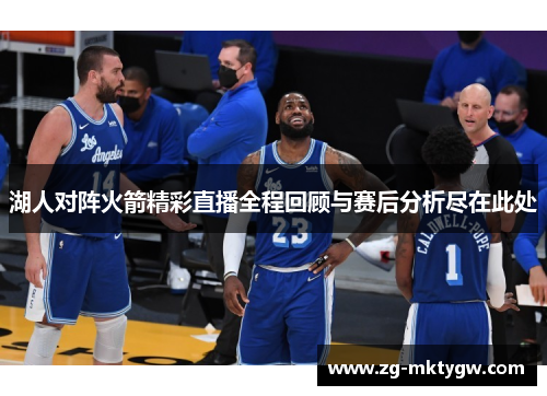 湖人对阵火箭精彩直播全程回顾与赛后分析尽在此处