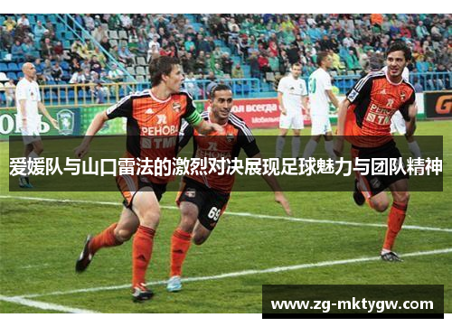 爱媛队与山口雷法的激烈对决展现足球魅力与团队精神