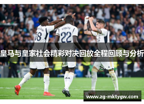 皇马与皇家社会精彩对决回放全程回顾与分析
