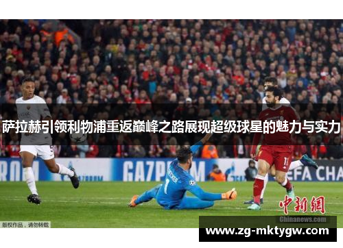 萨拉赫引领利物浦重返巅峰之路展现超级球星的魅力与实力
