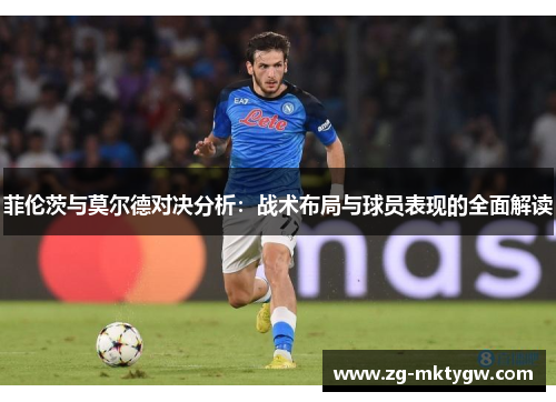 菲伦茨与莫尔德对决分析：战术布局与球员表现的全面解读