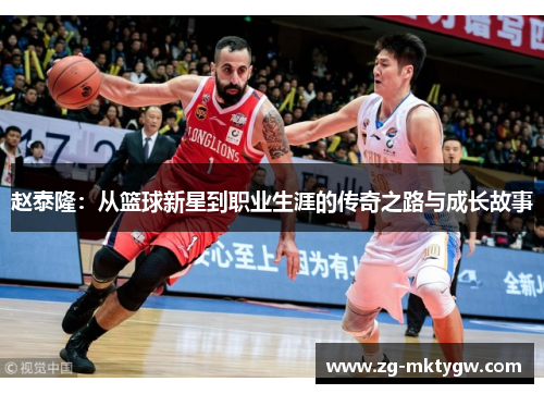 赵泰隆：从篮球新星到职业生涯的传奇之路与成长故事