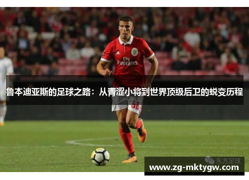 鲁本迪亚斯的足球之路：从青涩小将到世界顶级后卫的蜕变历程